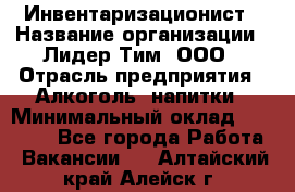 Инвентаризационист › Название организации ­ Лидер Тим, ООО › Отрасль предприятия ­ Алкоголь, напитки › Минимальный оклад ­ 35 000 - Все города Работа » Вакансии   . Алтайский край,Алейск г.